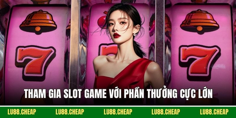 Tham gia slot game với phần thưởng cực lớn